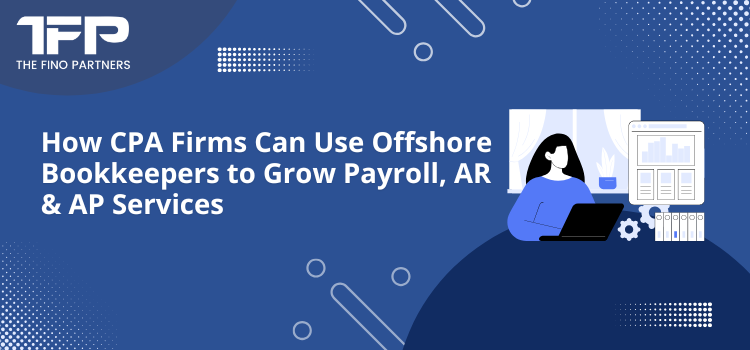 How CPA Firms Can Use Offshore Bookkeepers to Grow Payroll, AR & AP Services 
